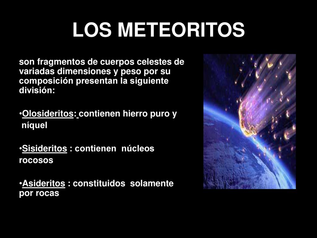 LOS METEORITOS son fragmentos de cuerpos celestes de variadas dimensiones y peso por su composición presentan la siguiente división:
