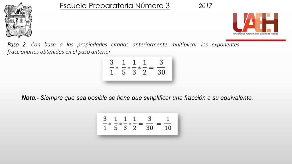 Paso 2. Con base a las propiedades citadas anteriormente multiplicar los exponentes fraccionarios obtenidos en el paso anterior