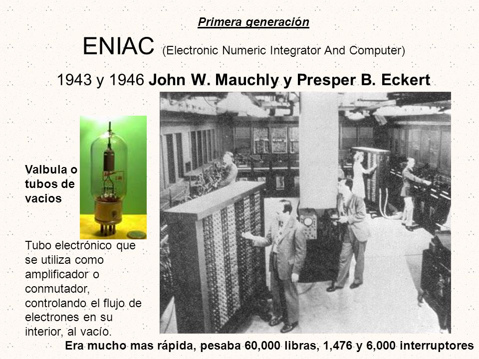 ENIAC (Electronic Numeric Integrator And Computer) 1943 y 1946 John W
