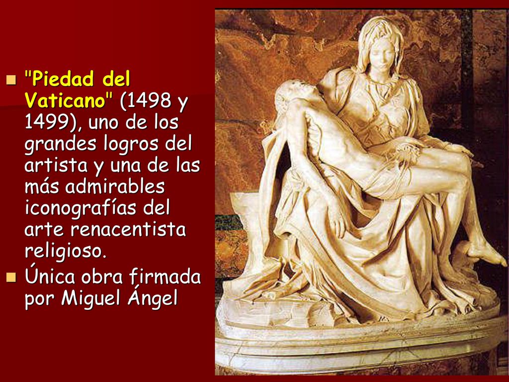 Piedad del Vaticano (1498 y 1499), uno de los grandes logros del artista y una de las más admirables iconografías del arte renacentista religioso.