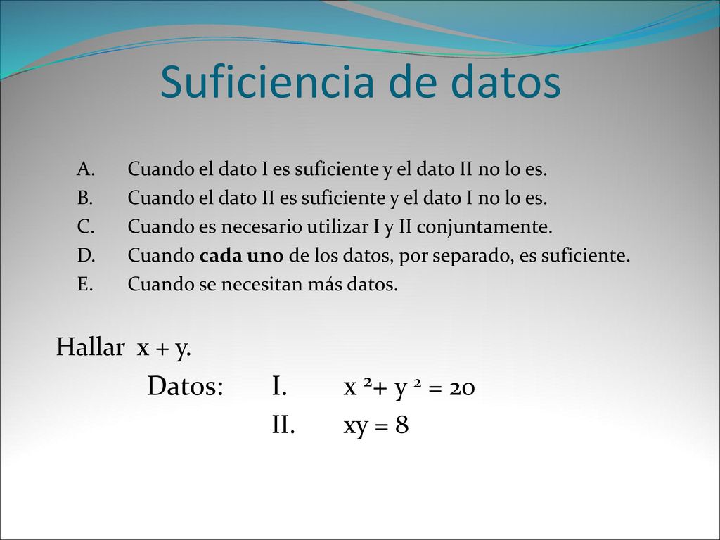 Suficiencia de datos Datos: I. x 2+ y 2 = 20 Hallar x + y. II. xy = 8