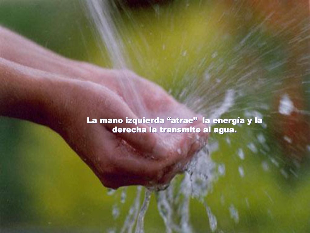 La mano izquierda atrae la energía y la derecha la transmite al agua.