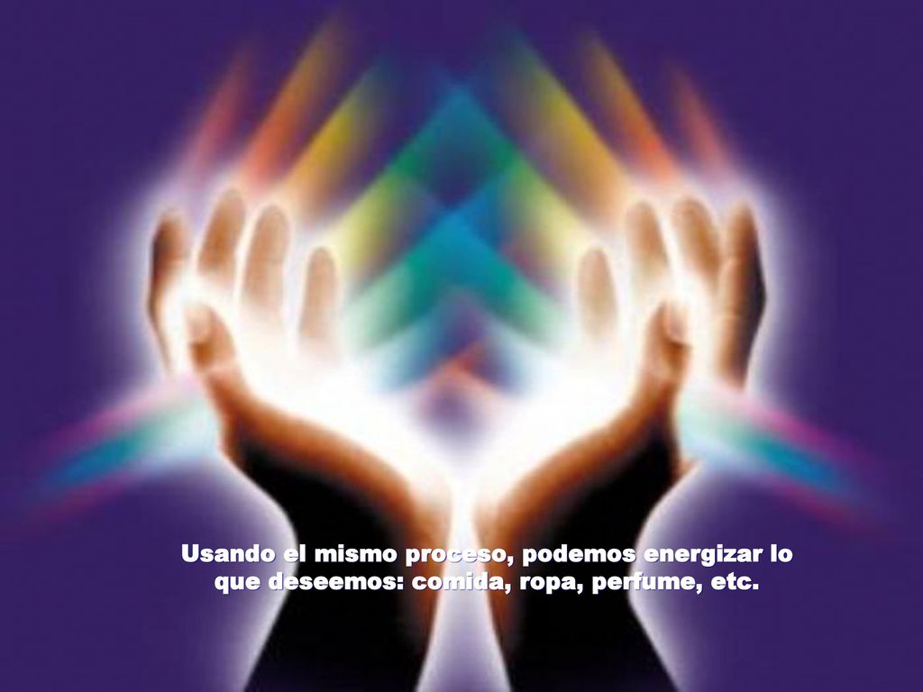 Usando el mismo proceso, podemos energizar lo que deseemos: comida, ropa, perfume, etc.