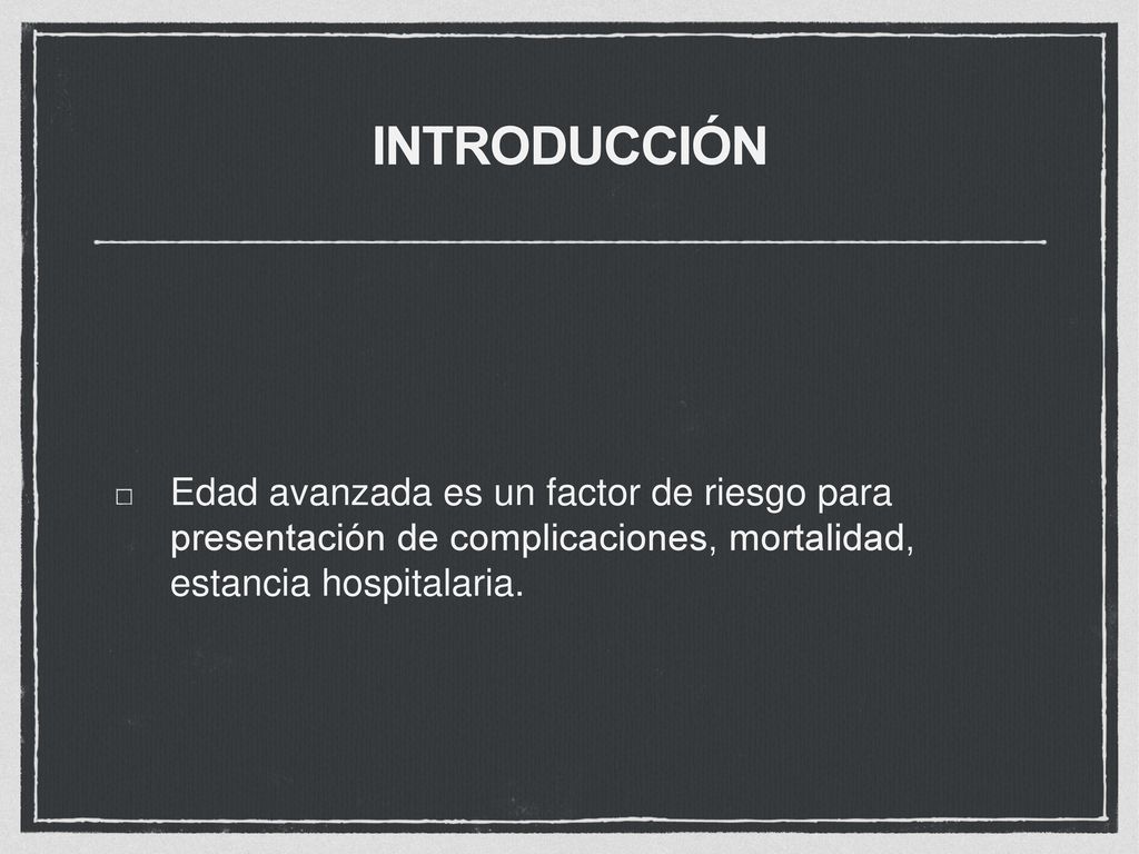 INTRODUCCIÓN Edad avanzada es un factor de riesgo para presentación de complicaciones, mortalidad, estancia hospitalaria.