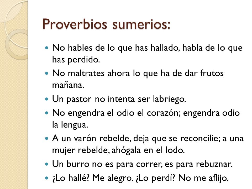 Proverbios sumerios: No hables de lo que has hallado, habla de lo que has perdido. No maltrates ahora lo que ha de dar frutos mañana.