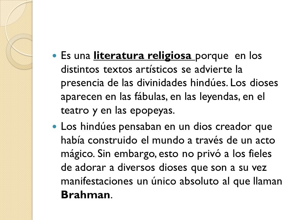 Es una literatura religiosa porque en los distintos textos artísticos se advierte la presencia de las divinidades hindúes. Los dioses aparecen en las fábulas, en las leyendas, en el teatro y en las epopeyas.