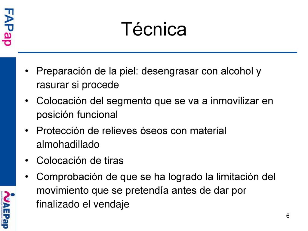 Técnica Preparación de la piel: desengrasar con alcohol y rasurar si procede. Colocación del segmento que se va a inmovilizar en posición funcional.