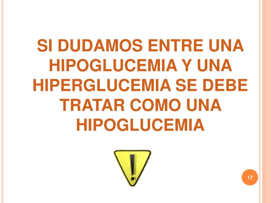 SI DUDAMOS ENTRE UNA HIPOGLUCEMIA Y UNA HIPERGLUCEMIA SE DEBE TRATAR COMO UNA HIPOGLUCEMIA
