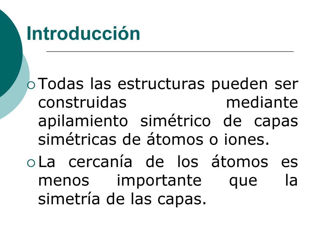 Introducción Todas las estructuras pueden ser construidas mediante apilamiento simétrico de capas simétricas de átomos o iones.