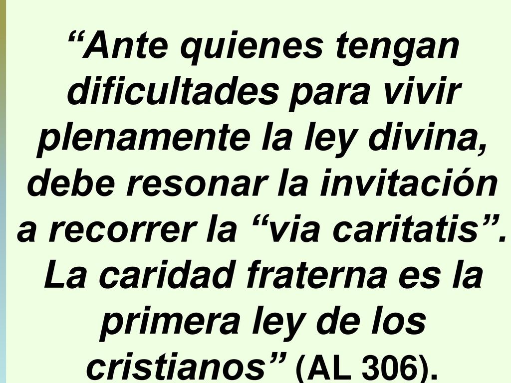 Ante quienes tengan dificultades para vivir plenamente la ley divina, debe resonar la invitación a recorrer la via caritatis .