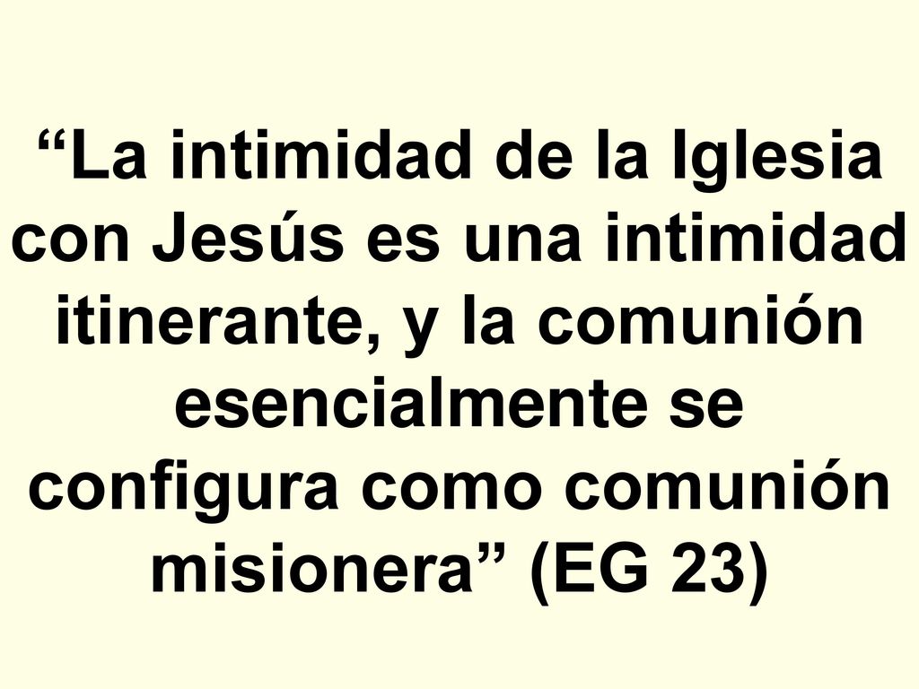 La intimidad de la Iglesia con Jesús es una intimidad itinerante, y la comunión esencialmente se configura como comunión misionera (EG 23)