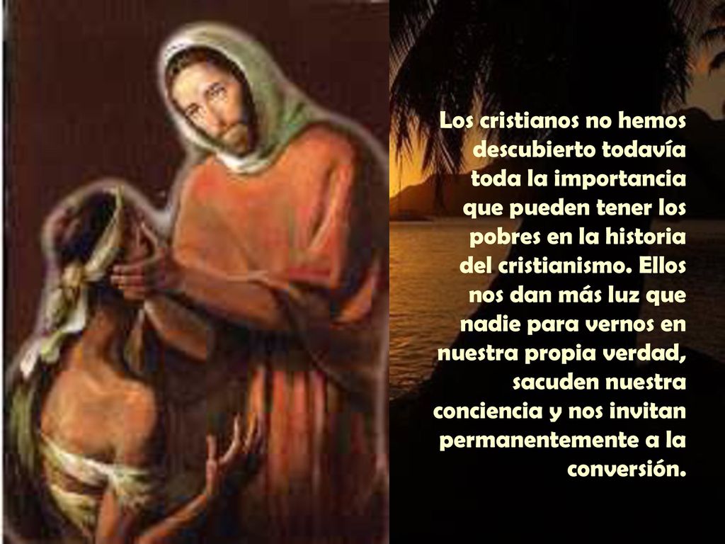 Los cristianos no hemos descubierto todavía toda la importancia que pueden tener los pobres en la historia del cristianismo.