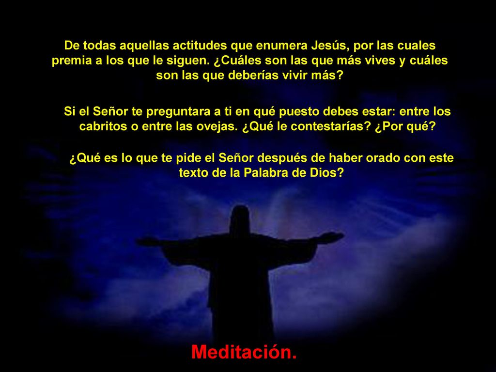De todas aquellas actitudes que enumera Jesús, por las cuales premia a los que le siguen. ¿Cuáles son las que más vives y cuáles son las que deberías vivir más