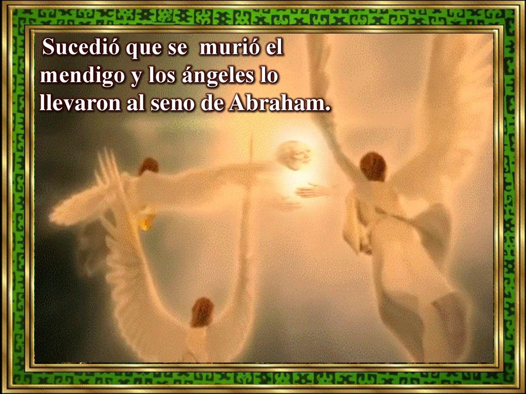 Sucedió que se murió el mendigo y los ángeles lo llevaron al seno de Abraham.