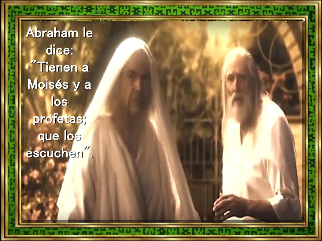 Abraham le dice: Tienen a Moisés y a los profetas; que los escuchen .