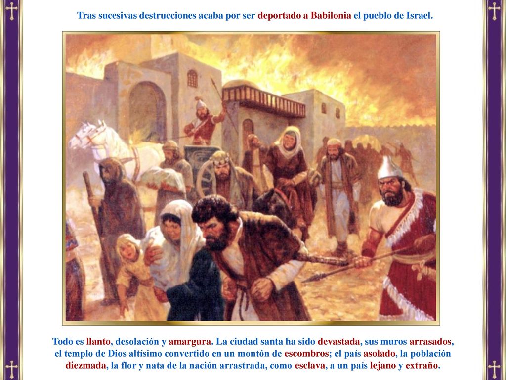 Tras sucesivas destrucciones acaba por ser deportado a Babilonia el pueblo de Israel.