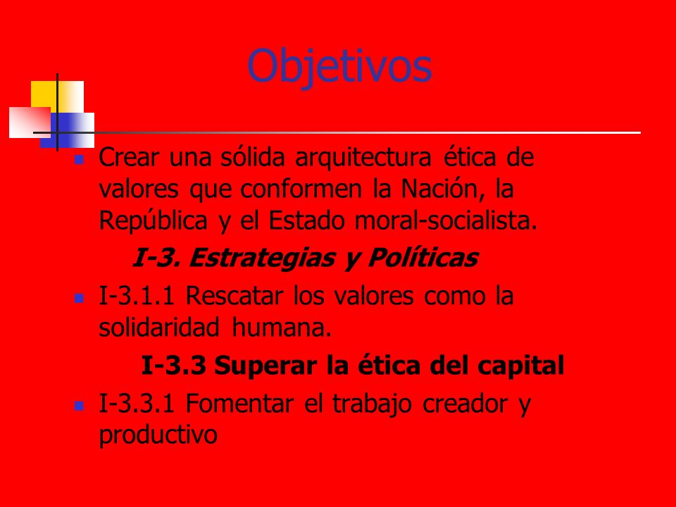 Objetivos Crear una sólida arquitectura ética de valores que conformen la Nación, la República y el Estado moral-socialista.