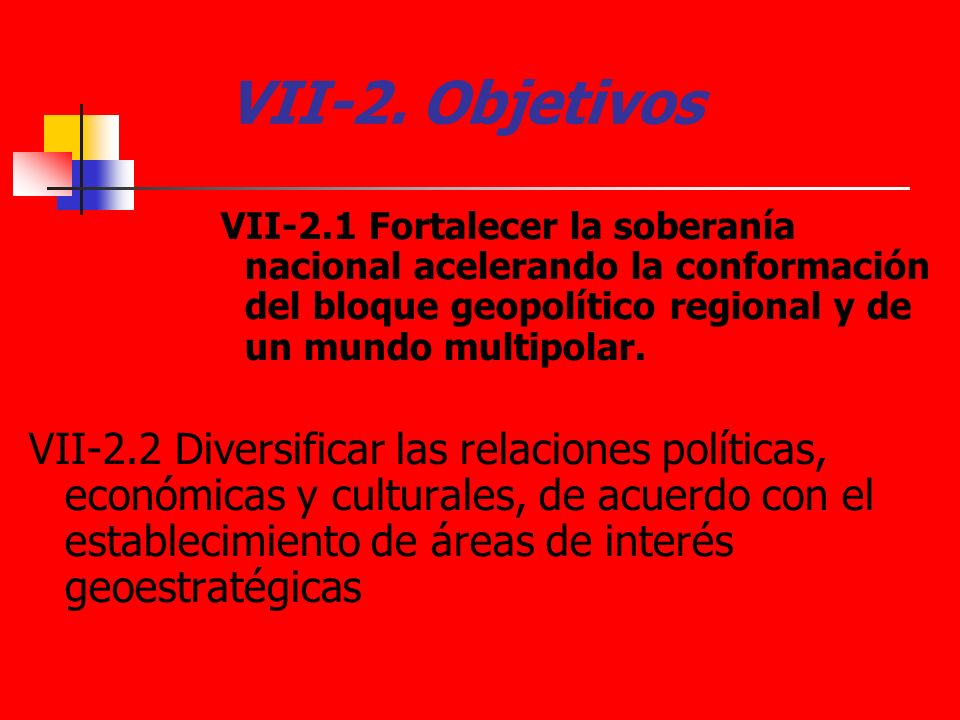 VII-2. Objetivos VII-2.1 Fortalecer la soberanía nacional acelerando la conformación del bloque geopolítico regional y de un mundo multipolar.