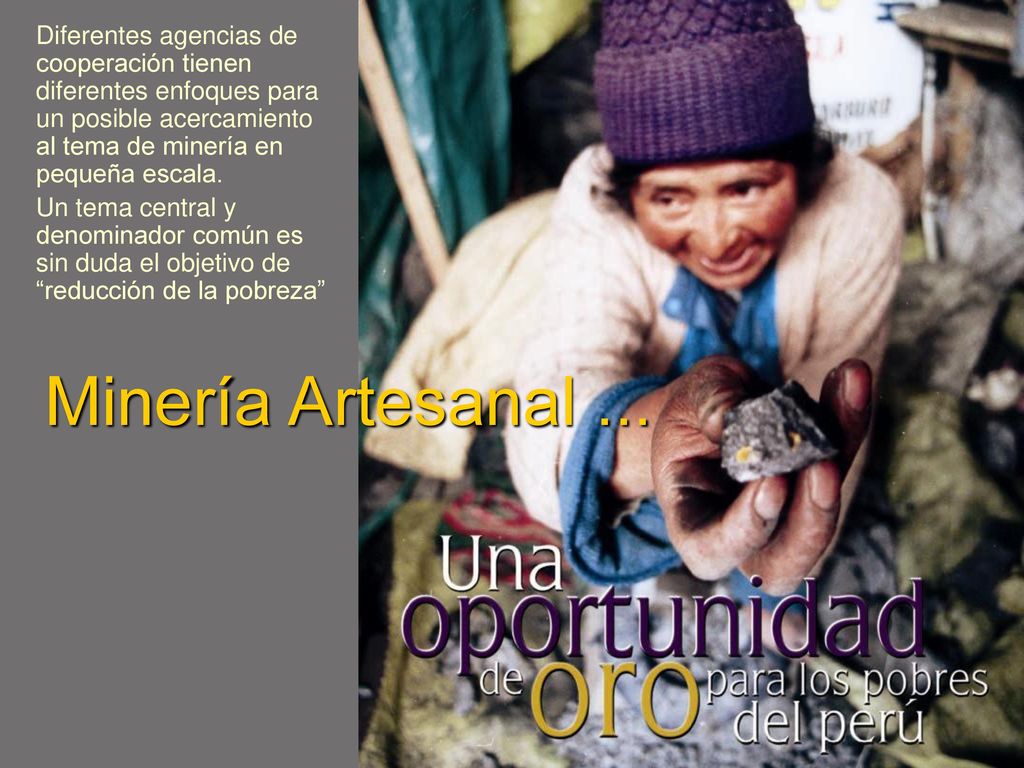 Diferentes agencias de cooperación tienen diferentes enfoques para un posible acercamiento al tema de minería en pequeña escala.