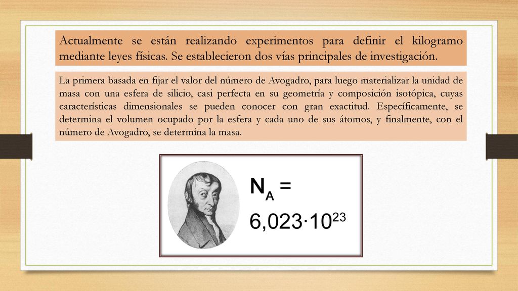 Actualmente se están realizando experimentos para definir el kilogramo mediante leyes físicas. Se establecieron dos vías principales de investigación.