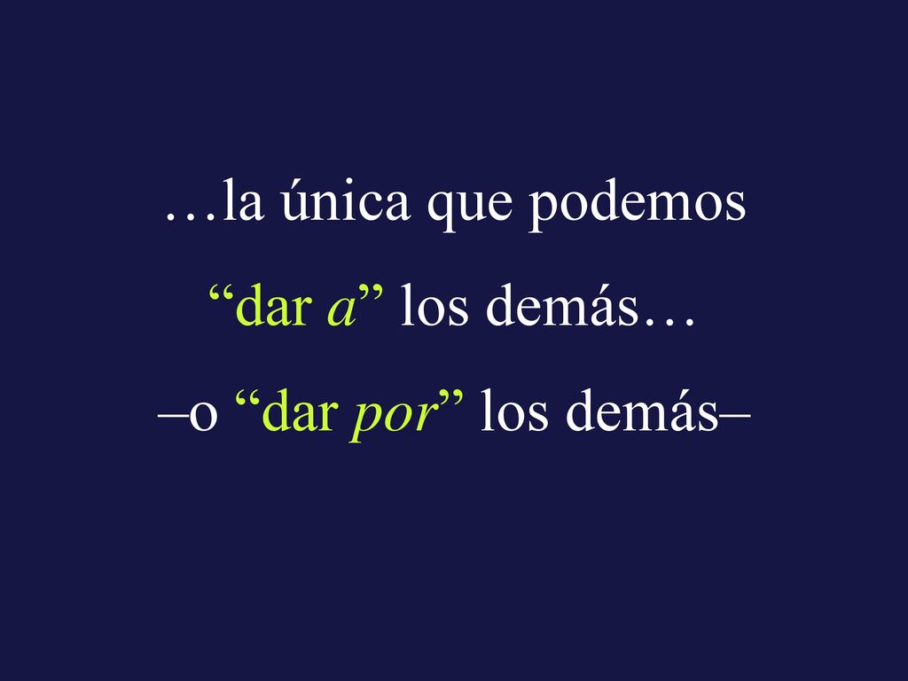 …la única que podemos dar a los demás… –o dar por los demás–