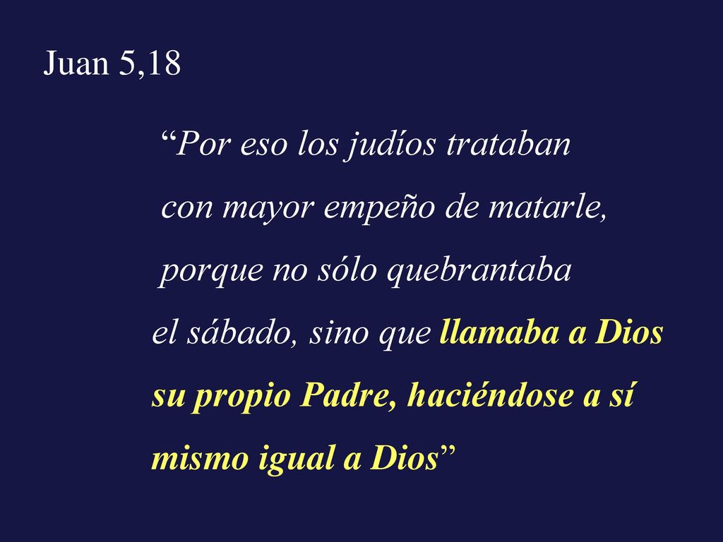 Juan 5,18 Por eso los judíos trataban. con mayor empeño de matarle, porque no sólo quebrantaba. el sábado, sino que llamaba a Dios.