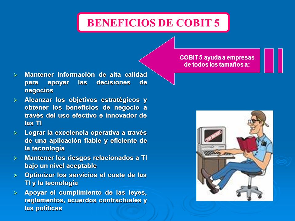 BENEFICIOS DE COBIT 5 COBIT 5 ayuda a empresas. de todos los tamaños a: Mantener información de alta calidad para apoyar las decisiones de negocios.