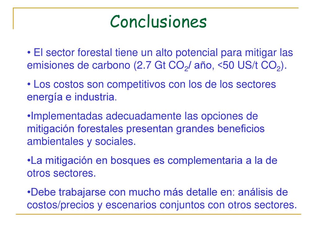 Conclusiones El sector forestal tiene un alto potencial para mitigar las emisiones de carbono (2.7 Gt CO2/ año, <50 US/t CO2).