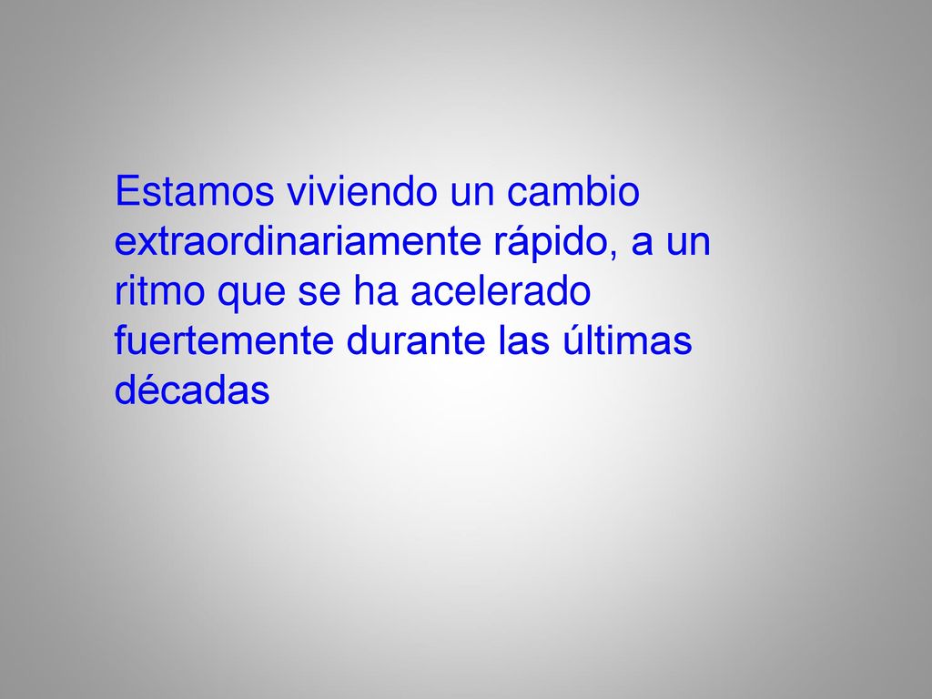Estamos viviendo un cambio extraordinariamente rápido, a un ritmo que se ha acelerado fuertemente durante las últimas décadas