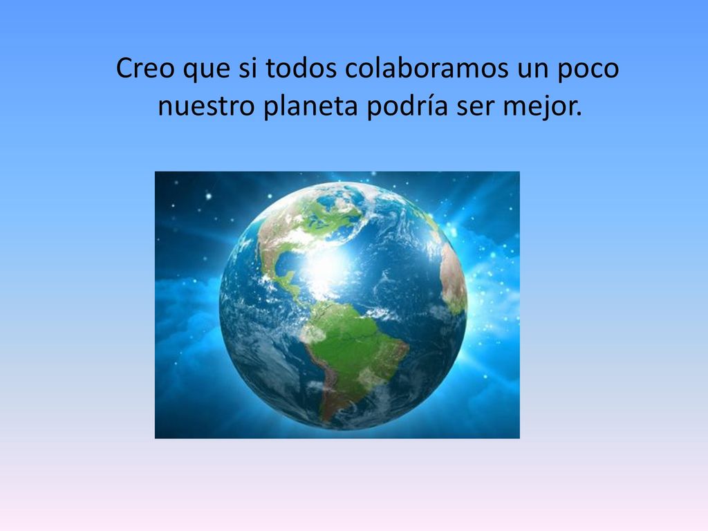 Creo que si todos colaboramos un poco nuestro planeta podría ser mejor.