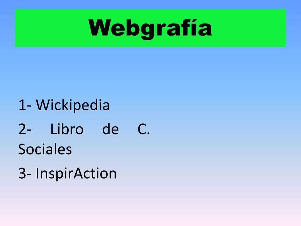 Webgrafía 1- Wickipedia 2- Libro de C. Sociales 3- InspirAction