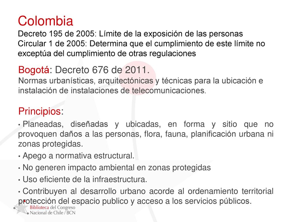Colombia Decreto 195 de 2005: Límite de la exposición de las personas Circular 1 de 2005: Determina que el cumplimiento de este límite no exceptúa del cumplimiento de otras regulaciones