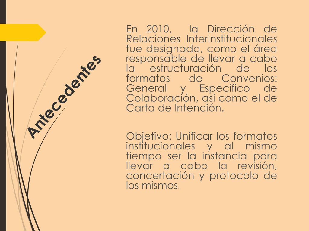 En 2010, la Dirección de Relaciones Interinstitucionales fue designada, como el área responsable de llevar a cabo la estructuración de los formatos de Convenios: General y Específico de Colaboración, así como el de Carta de Intención. Objetivo: Unificar los formatos institucionales y al mismo tiempo ser la instancia para llevar a cabo la revisión, concertación y protocolo de los mismos.