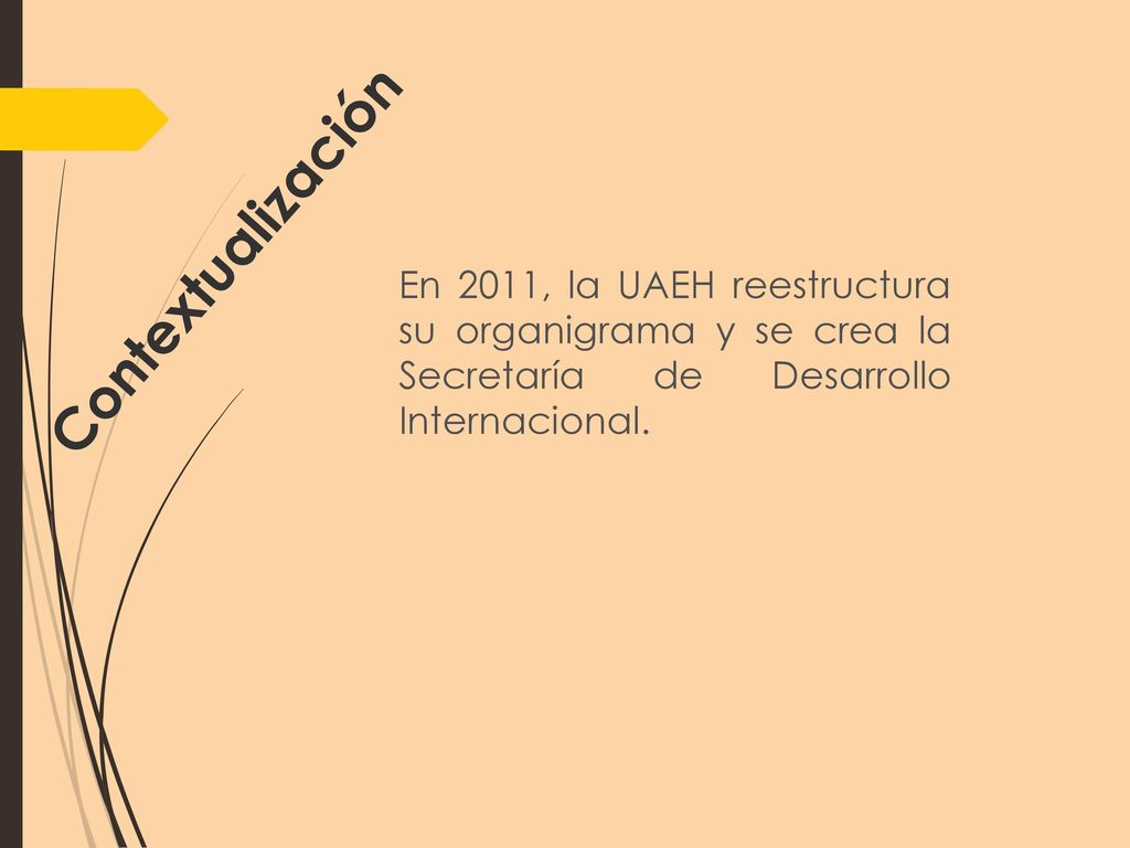 Contextualización En 2011, la UAEH reestructura su organigrama y se crea la Secretaría de Desarrollo Internacional.