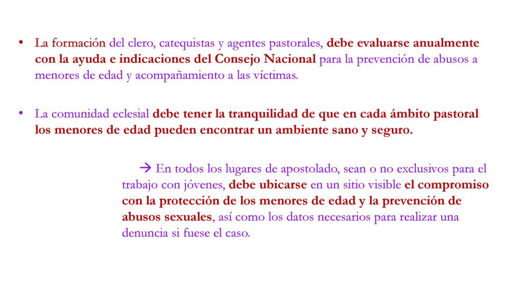 La formación del clero, catequistas y agentes pastorales, debe evaluarse anualmente con la ayuda e indicaciones del Consejo Nacional para la prevención de abusos a menores de edad y acompañamiento a las víctimas.