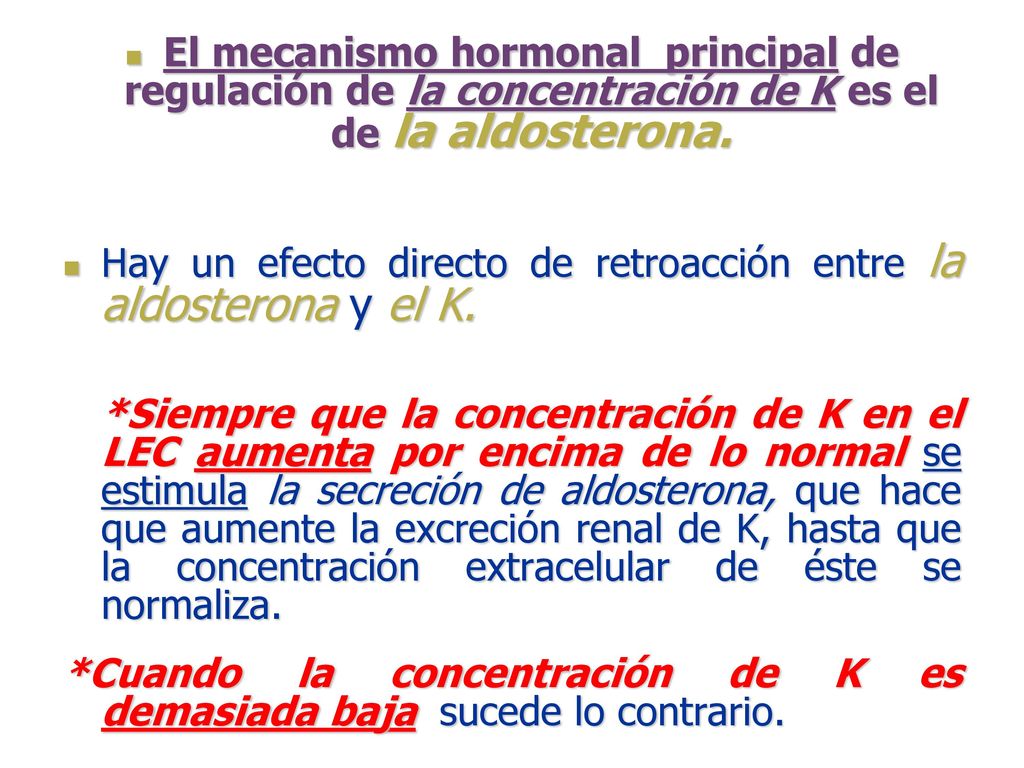 El mecanismo hormonal principal de regulación de la concentración de K es el de la aldosterona.