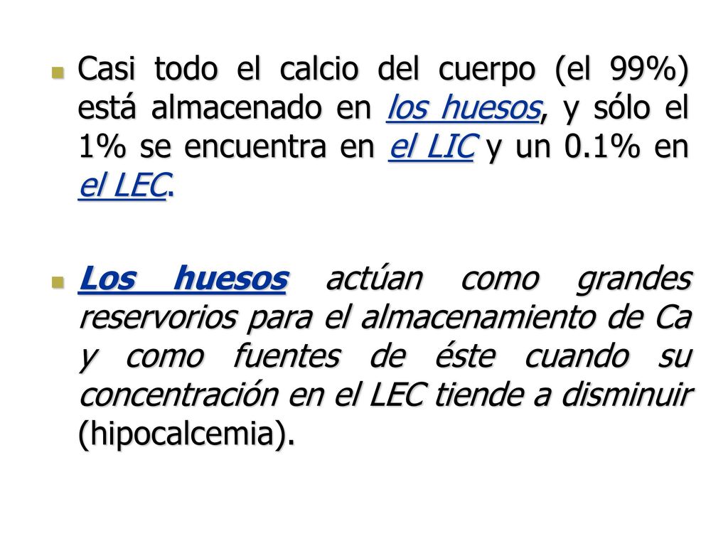 Casi todo el calcio del cuerpo (el 99%) está almacenado en los huesos, y sólo el 1% se encuentra en el LIC y un 0.1% en el LEC.