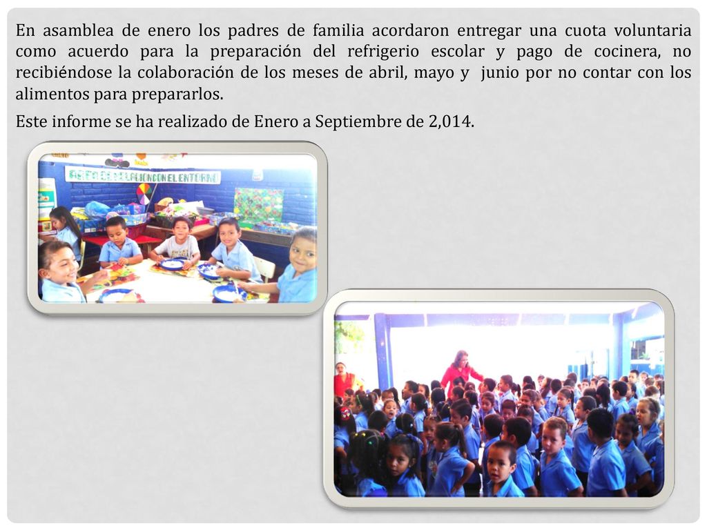 En asamblea de enero los padres de familia acordaron entregar una cuota voluntaria como acuerdo para la preparación del refrigerio escolar y pago de cocinera, no recibiéndose la colaboración de los meses de abril, mayo y junio por no contar con los alimentos para prepararlos.