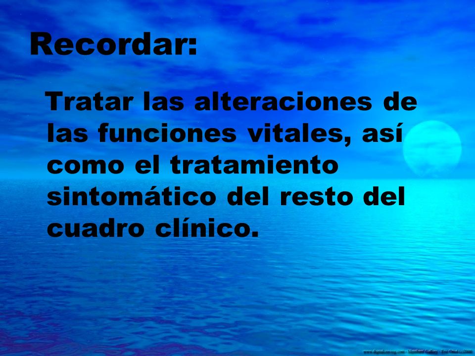 Recordar: Tratar las alteraciones de las funciones vitales, así como el tratamiento sintomático del resto del cuadro clínico.