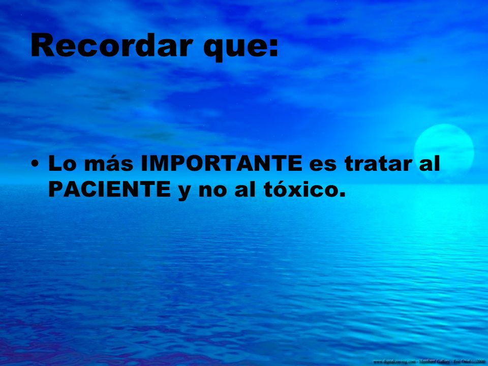 Recordar que: Lo más IMPORTANTE es tratar al PACIENTE y no al tóxico.