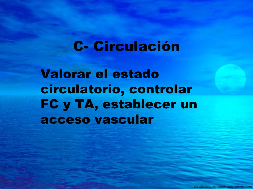 C- Circulación Valorar el estado circulatorio, controlar FC y TA, establecer un acceso vascular.