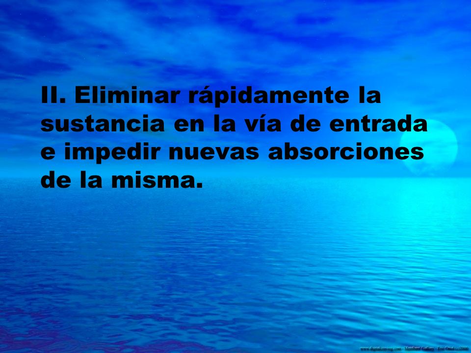 II. Eliminar rápidamente la sustancia en la vía de entrada e impedir nuevas absorciones de la misma.