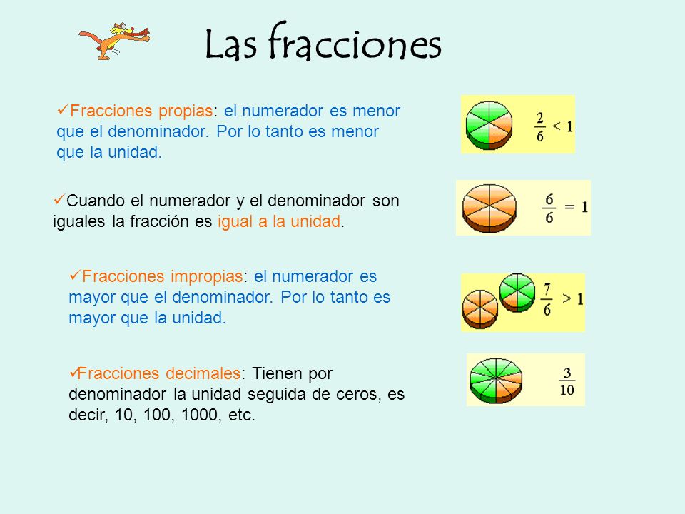 Las fracciones Fracciones propias: el numerador es menor que el denominador. Por lo tanto es menor que la unidad.