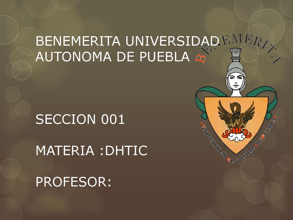 BENEMERITA UNIVERSIDAD AUTONOMA DE PUEBLA SECCION 001 MATERIA :DHTIC PROFESOR: