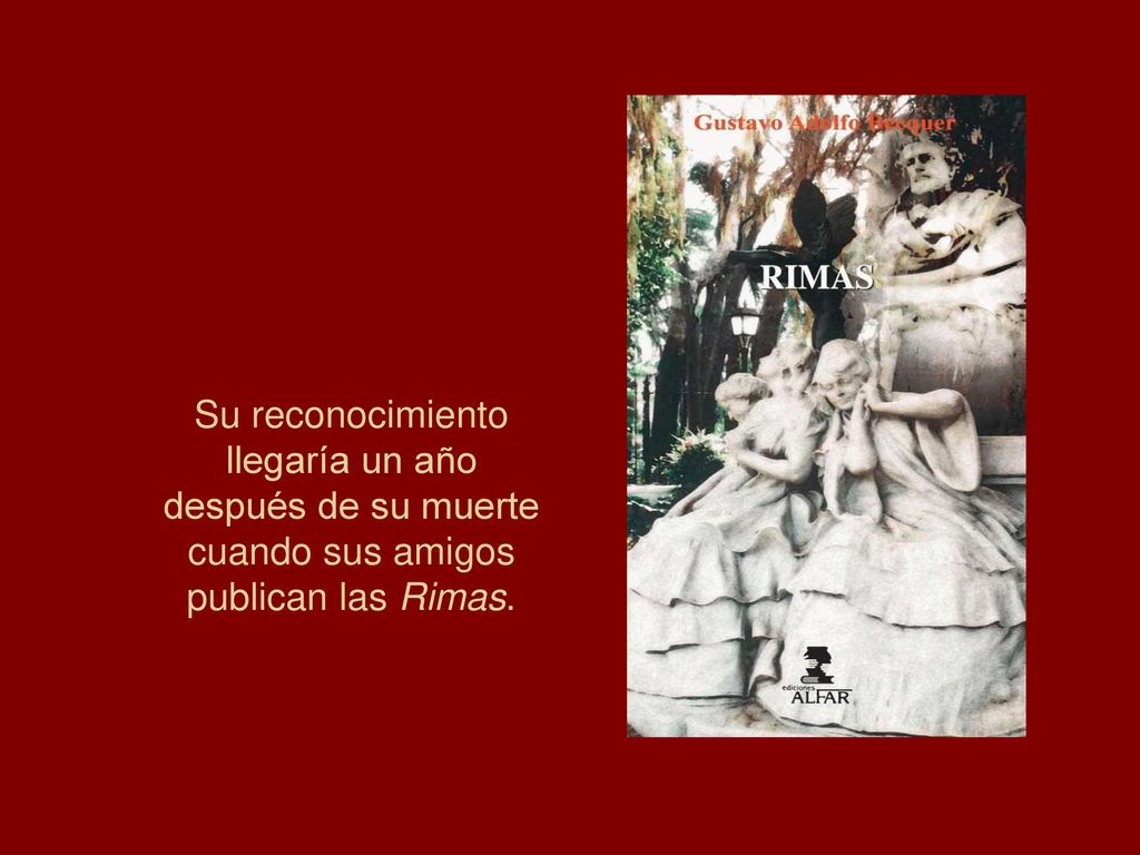 Su reconocimiento llegaría un año después de su muerte cuando sus amigos publican las Rimas.