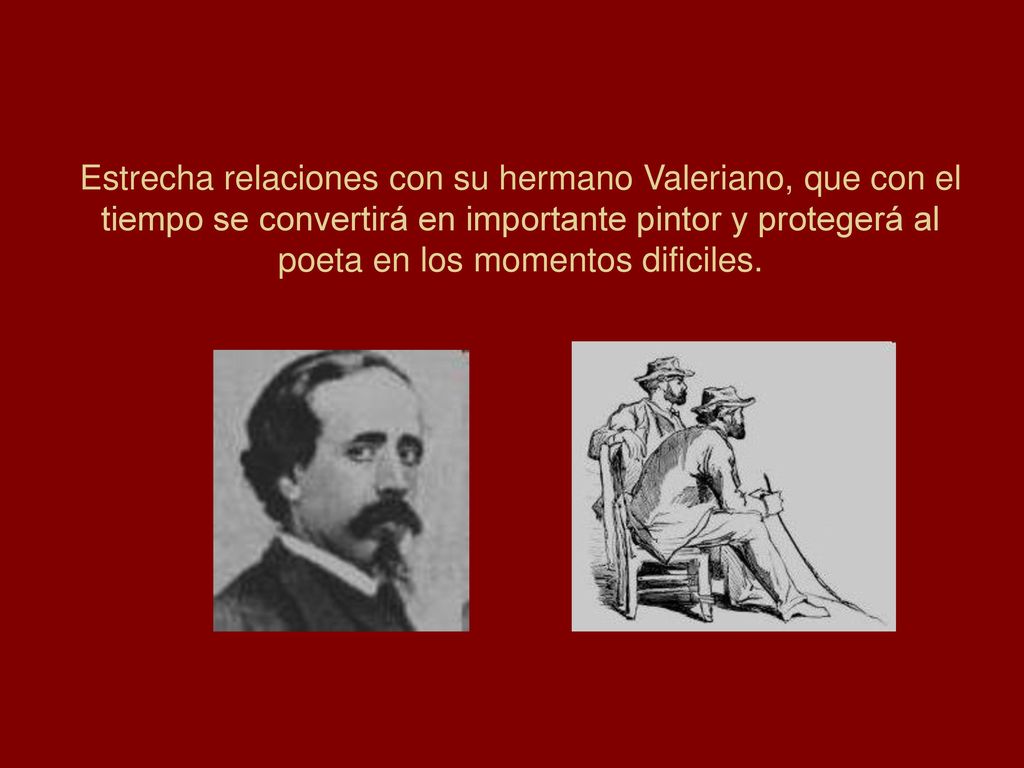 Estrecha relaciones con su hermano Valeriano, que con el tiempo se convertirá en importante pintor y protegerá al poeta en los momentos dificiles.