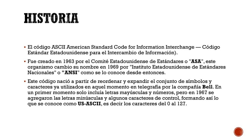 Historia El código ASCII American Standard Code for Information Interchange — Código Estándar Estadounidense para el Intercambio de Información).