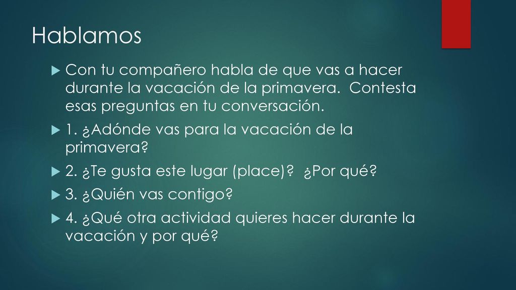 Hablamos Con tu compañero habla de que vas a hacer durante la vacación de la primavera. Contesta esas preguntas en tu conversación.