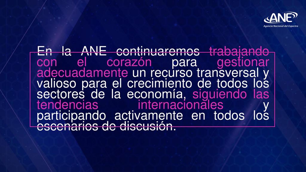 En la ANE continuaremos trabajando con el corazón para gestionar adecuadamente un recurso transversal y valioso para el crecimiento de todos los sectores de la economía, siguiendo las tendencias internacionales y participando activamente en todos los escenarios de discusión.