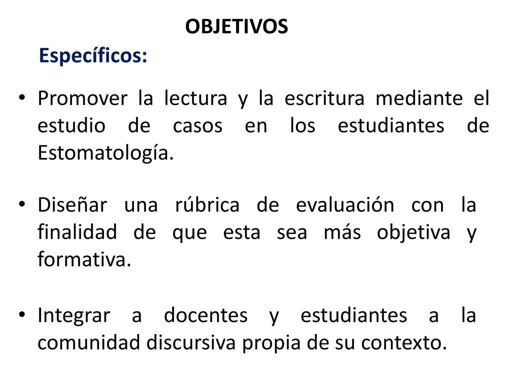 OBJETIVOS Específicos: Promover la lectura y la escritura mediante el estudio de casos en los estudiantes de Estomatología.